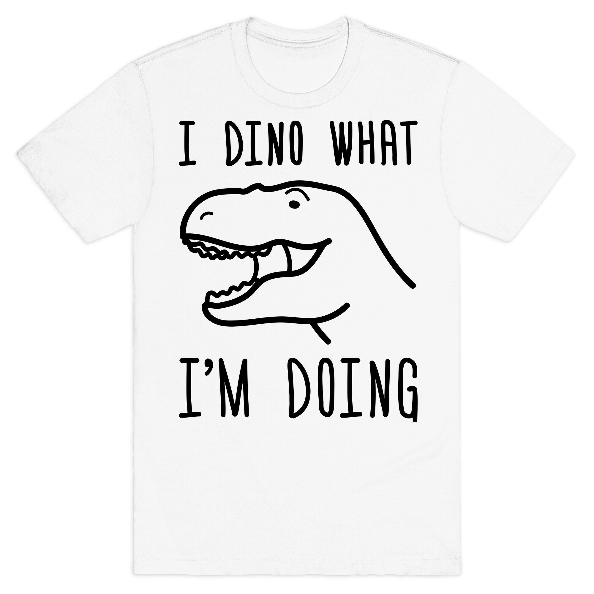 I Dino What I'm Doing T-Shirt