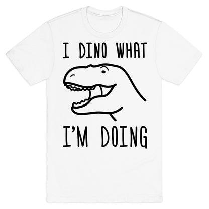 I Dino What I'm Doing T-Shirt