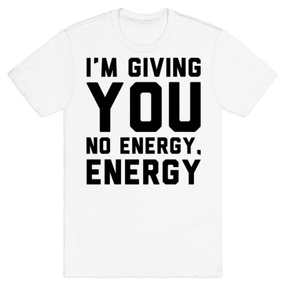 I'm Giving You No Energy Energy Meme  T-Shirt
