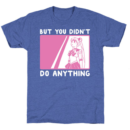 But You Didn't Do Anything - Sailor Moon (1 of 2 pair)  Unisex Triblend Tee