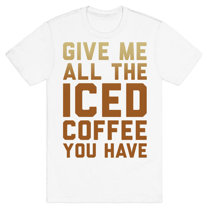 Give Me All The Iced Coffee You Have Parody White Print T-Shirt