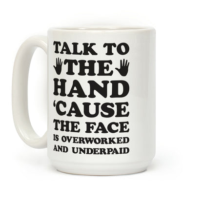 Talk To The Hand 'Cause The Face Is Overworked And Underpaid Coffee Mug