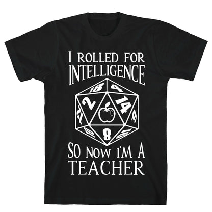 I Rolled For Intelligence So Now I'm A Teacher T-Shirt