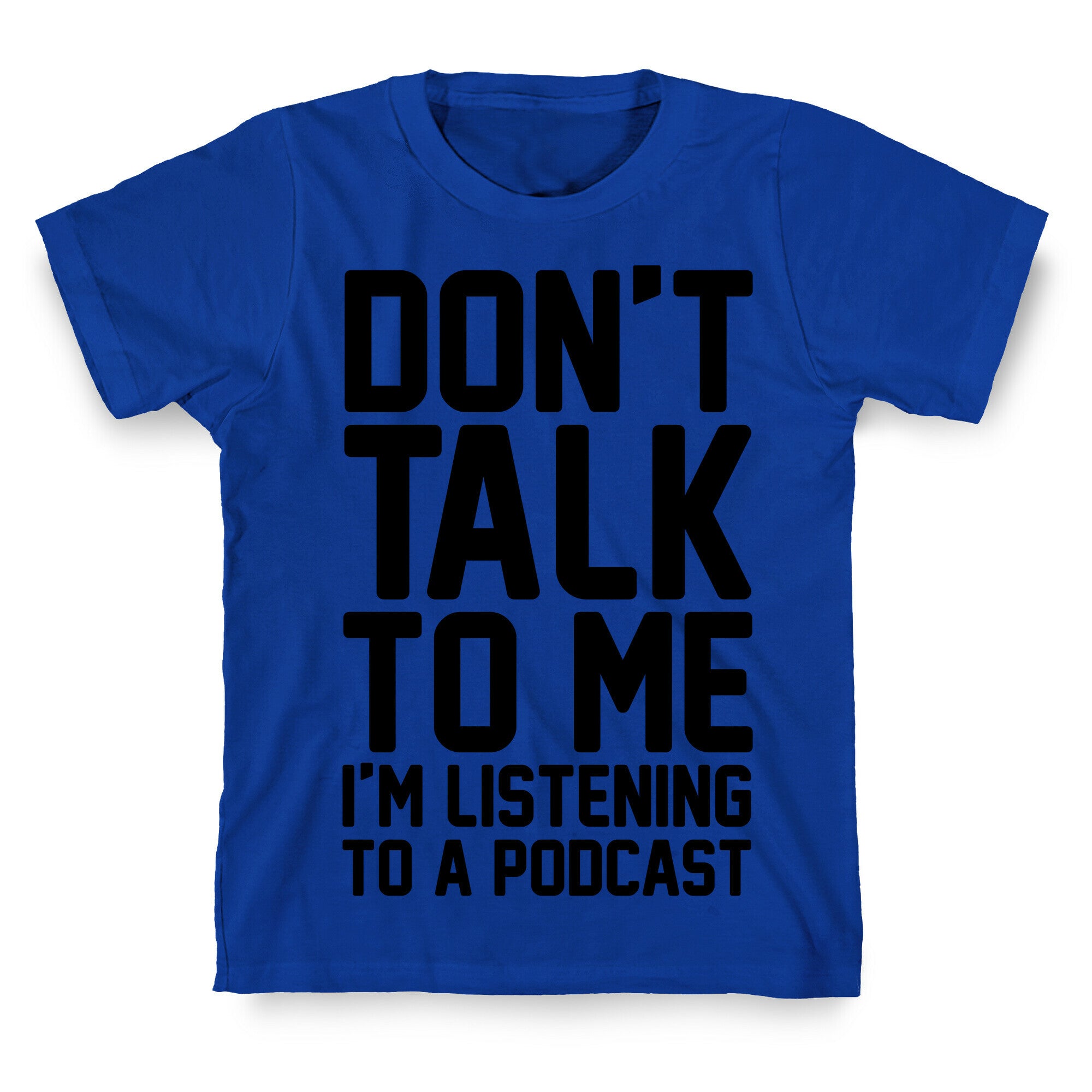 Don't Talk To Me I'm Listening To A Podcast T-Shirt