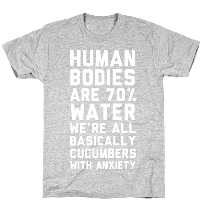 Human Bodies are 70% Water We're all Basically Cucumbers With Anxiety T-Shirt