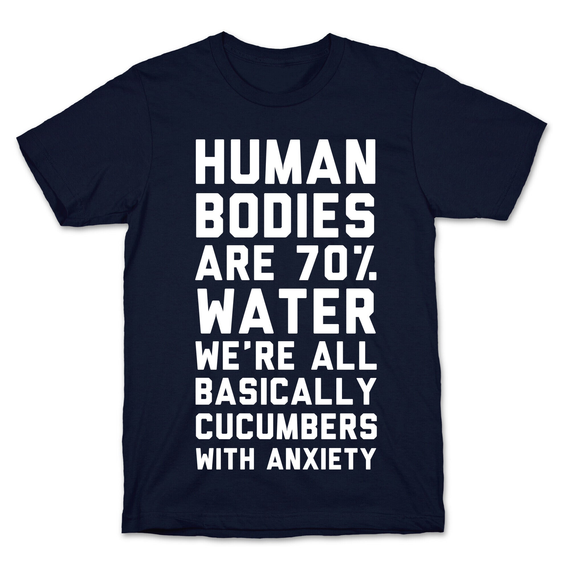 Human Bodies are 70% Water We're all Basically Cucumbers With Anxiety T-Shirt