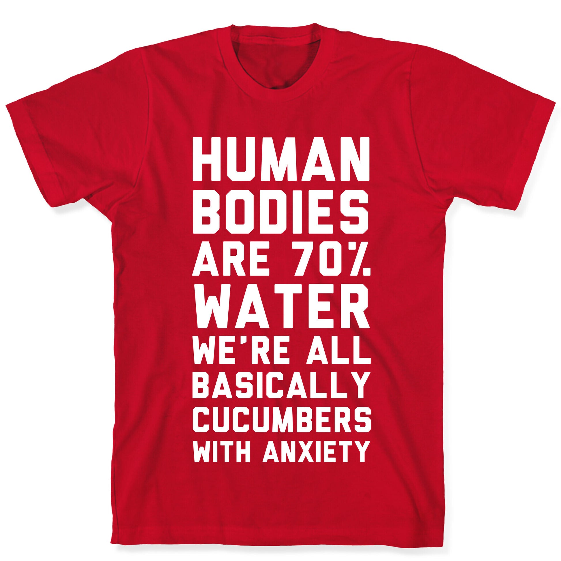 Human Bodies are 70% Water We're all Basically Cucumbers With Anxiety T-Shirt