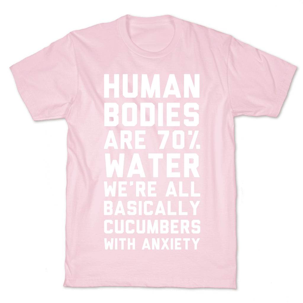 Human Bodies are 70% Water We're all Basically Cucumbers With Anxiety T-Shirt
