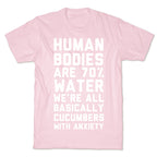 Human Bodies are 70% Water We're all Basically Cucumbers With Anxiety T-Shirt