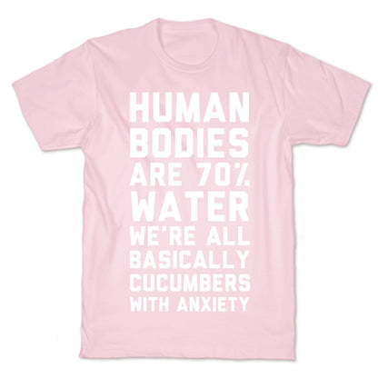 Human Bodies are 70% Water We're all Basically Cucumbers With Anxiety T-Shirt