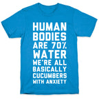 Human Bodies are 70% Water We're all Basically Cucumbers With Anxiety T-Shirt