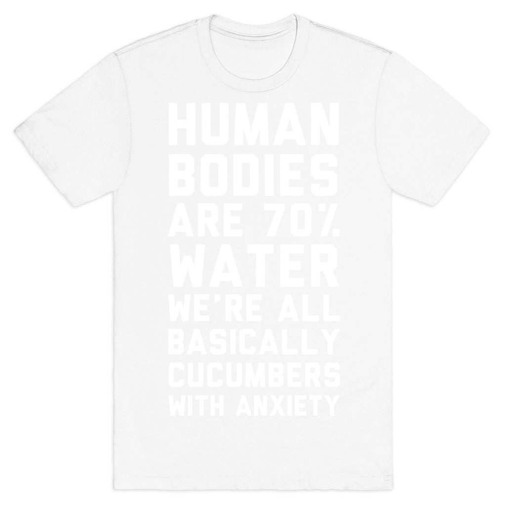Human Bodies are 70% Water We're all Basically Cucumbers With Anxiety T-Shirt