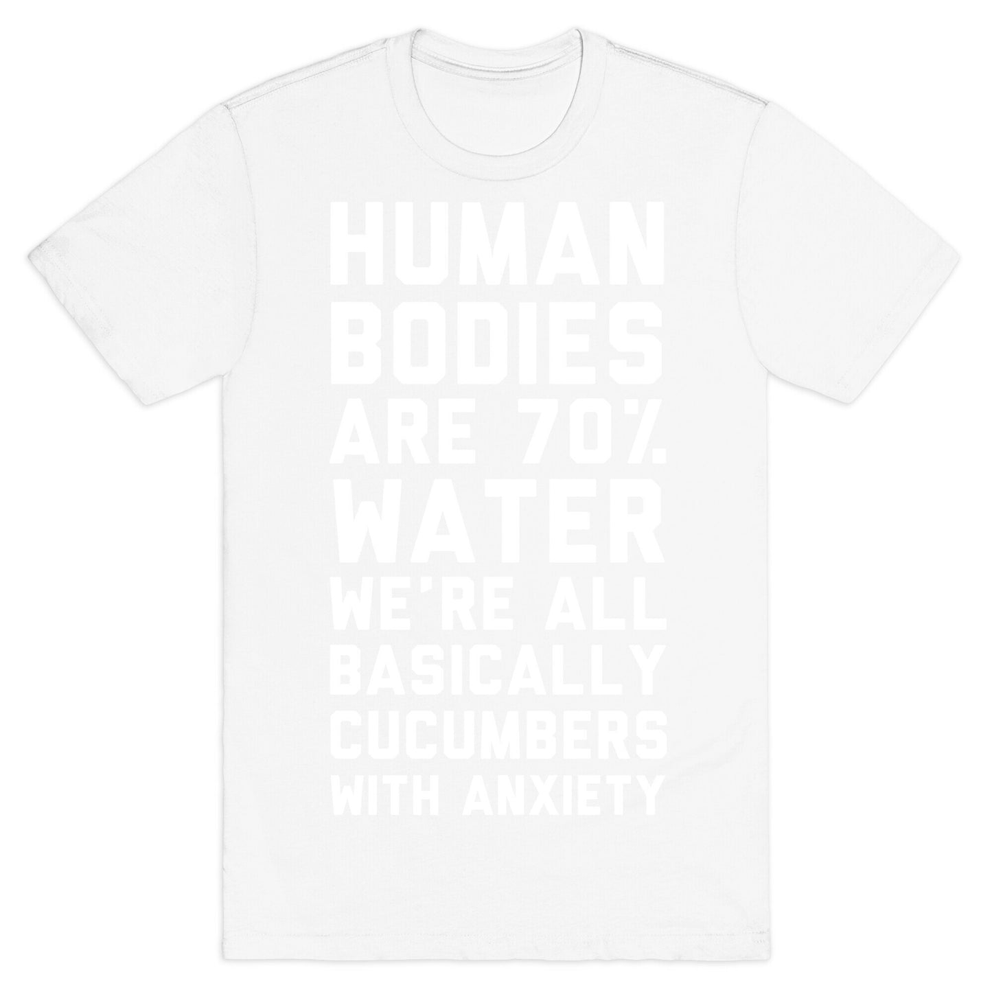 Human Bodies are 70% Water We're all Basically Cucumbers With Anxiety T-Shirt