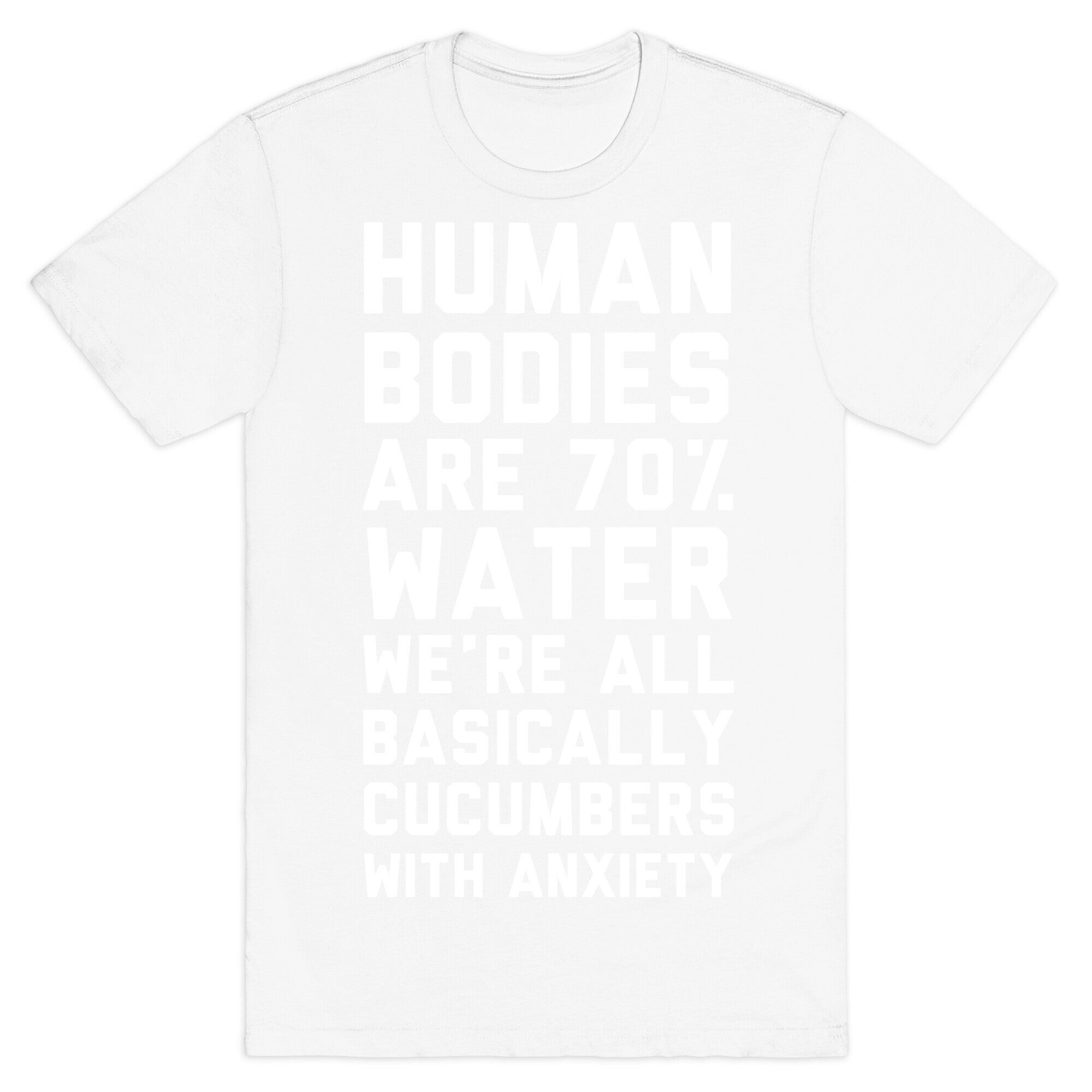 Human Bodies are 70% Water We're all Basically Cucumbers With Anxiety T-Shirt