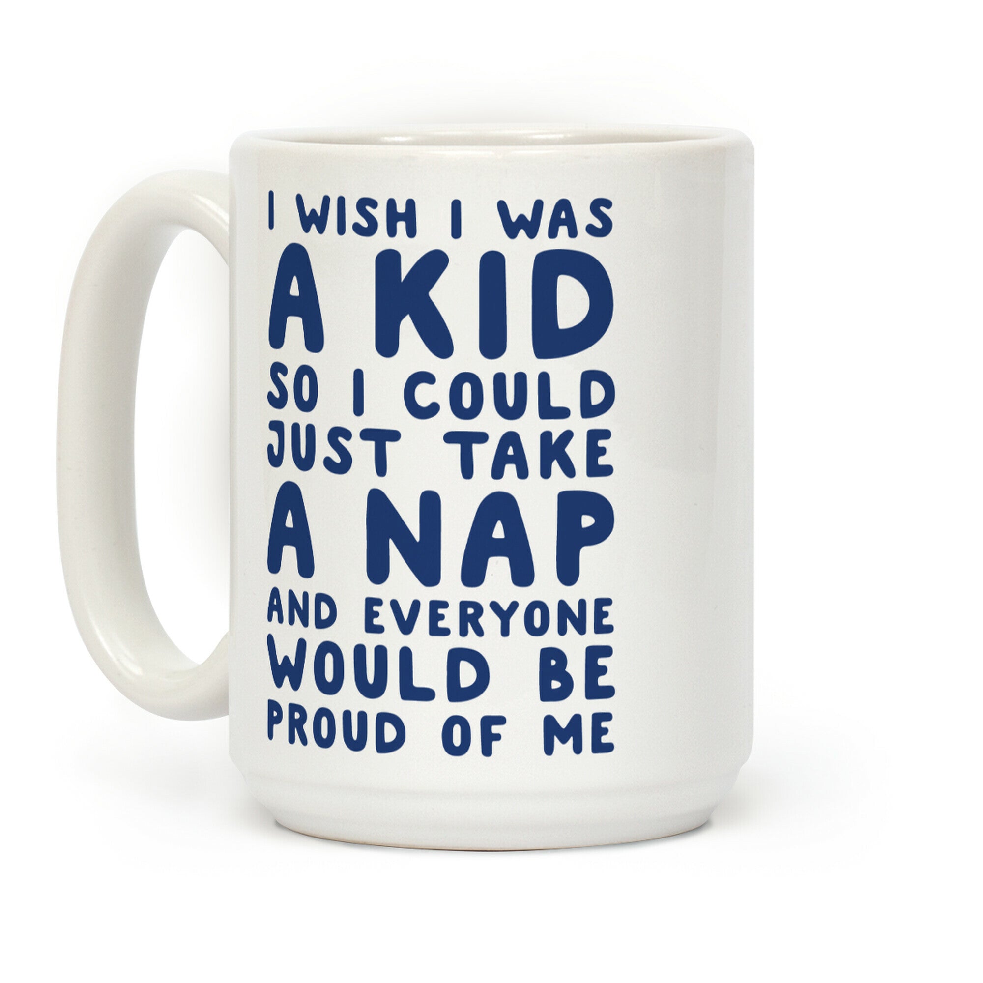 I Wish I was a Kid So I Could Just Take a Nap and Everyone Would Be Proud of Me Coffee Mug