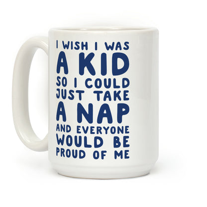 I Wish I was a Kid So I Could Just Take a Nap and Everyone Would Be Proud of Me Coffee Mug