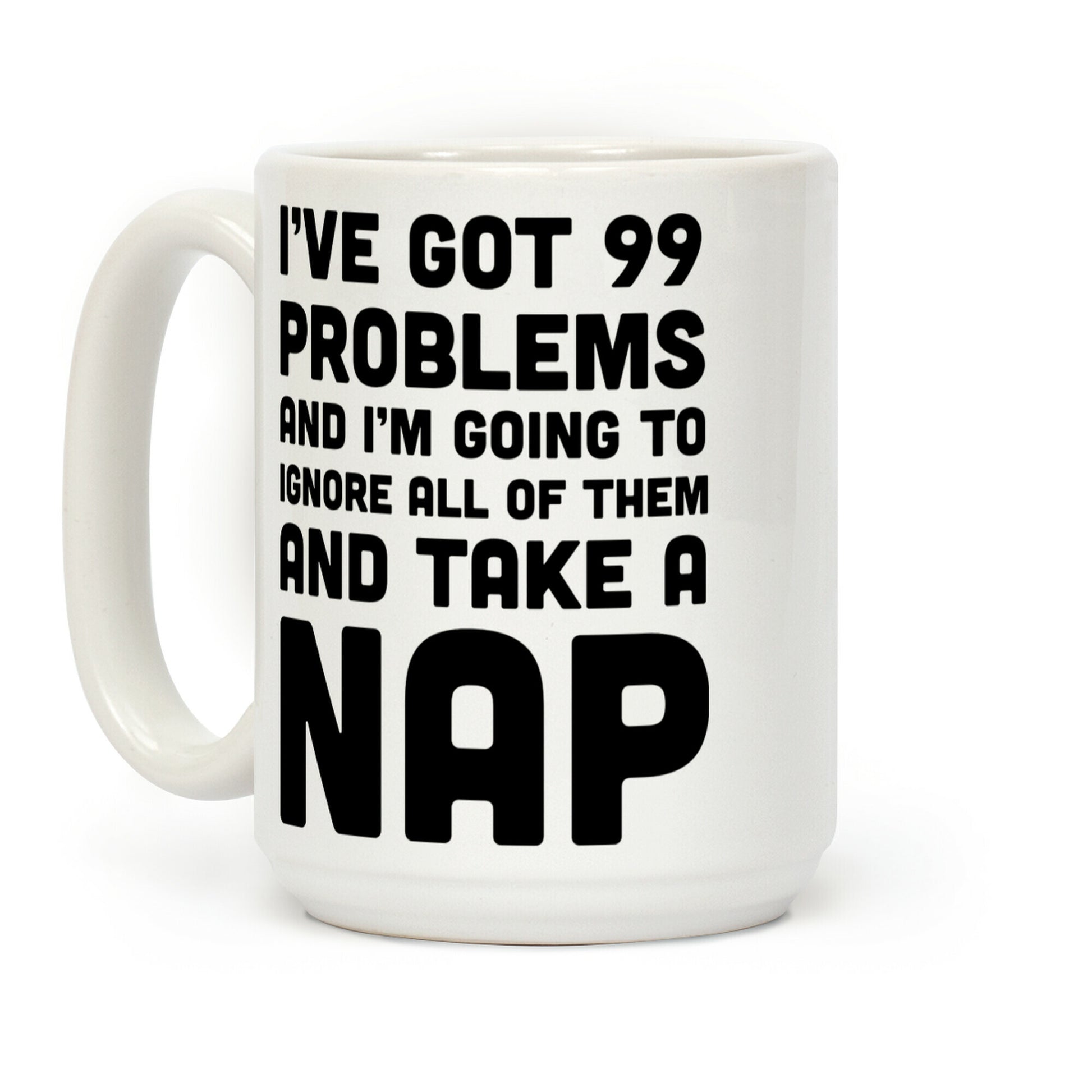 I've Got 99 Problems And I'm Going To Take A Nap Coffee Mug