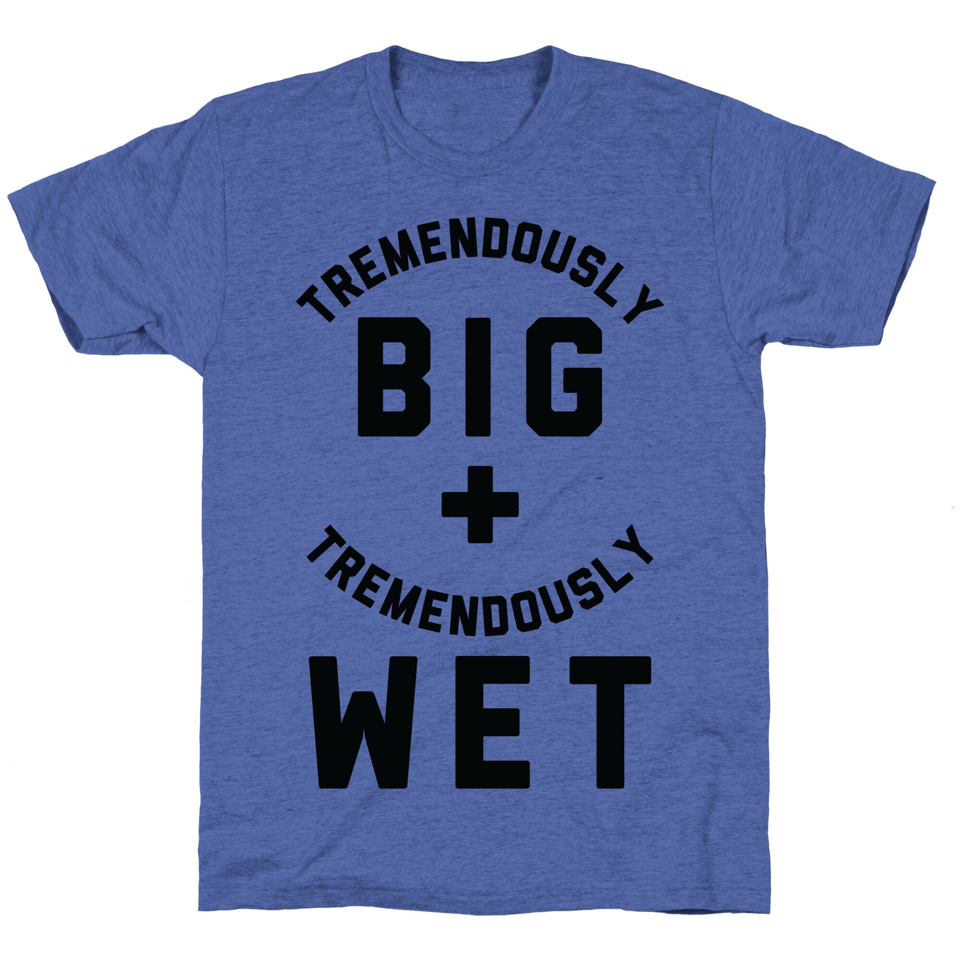 Tremendously Big and Tremendously Wet Unisex Triblend Tee