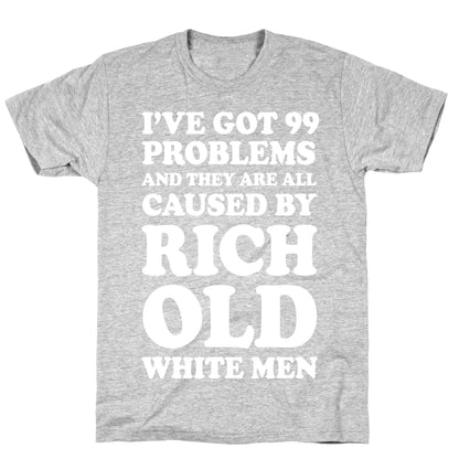 I've Got 99 Problems And They Are All Caused By Rich White Men T-Shirt