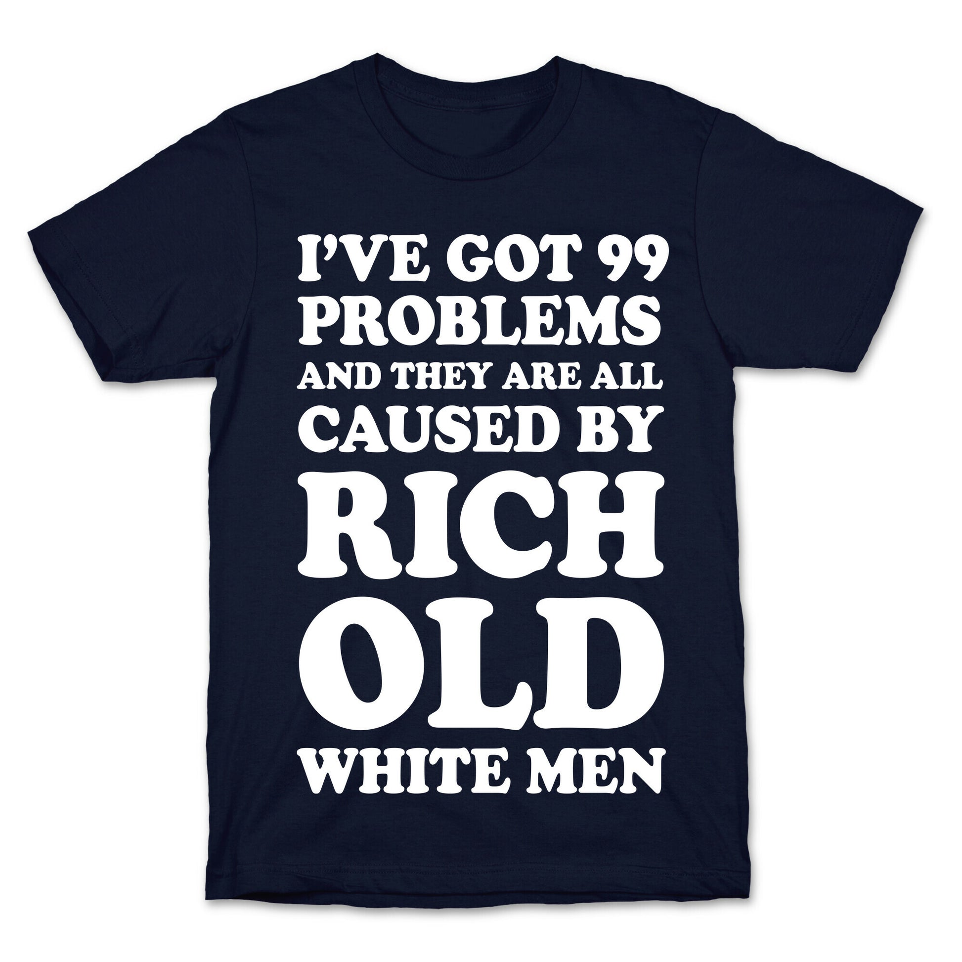 I've Got 99 Problems And They Are All Caused By Rich White Men T-Shirt
