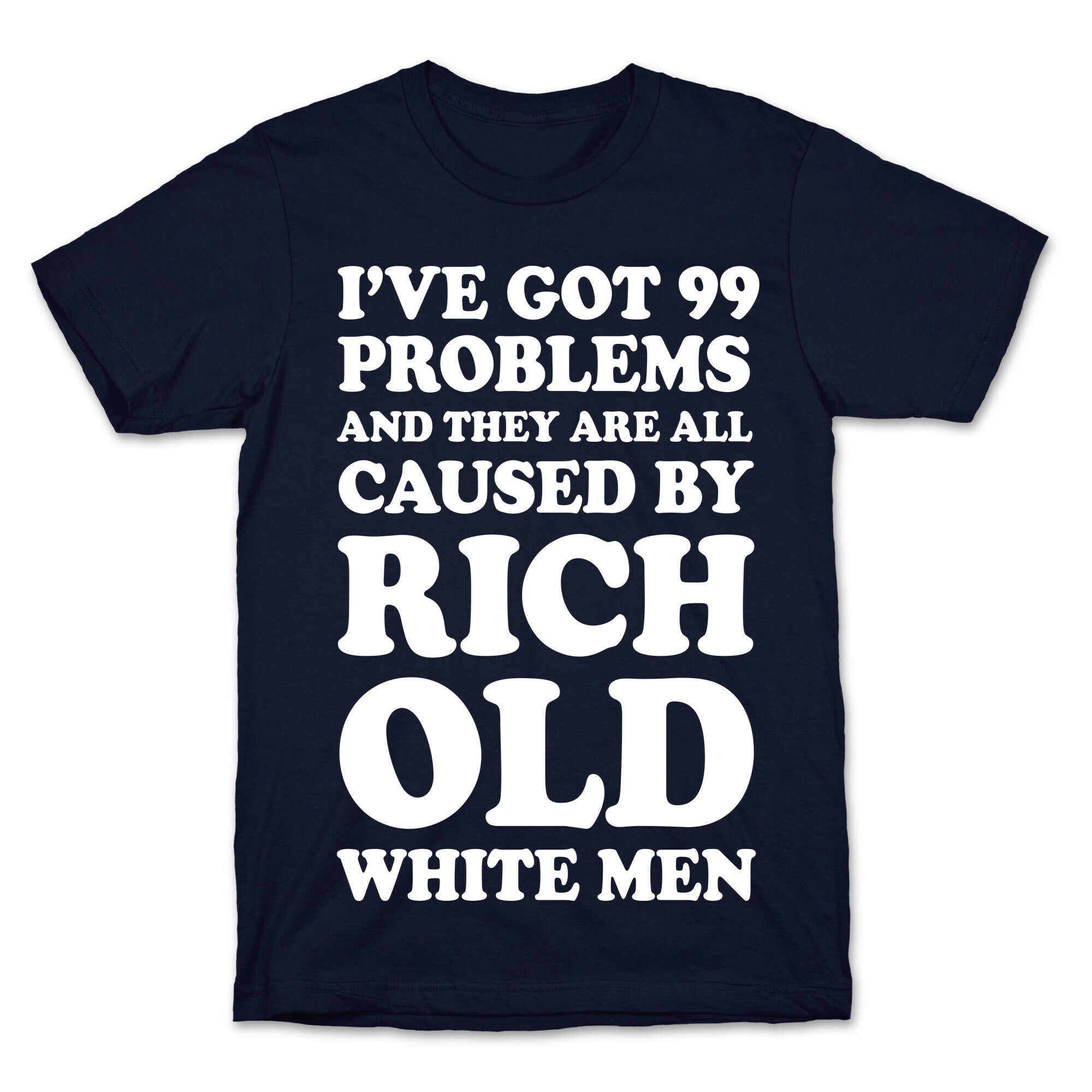 I've Got 99 Problems And They Are All Caused By Rich White Men T-Shirt