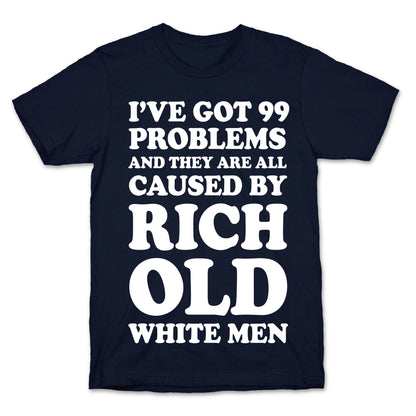 I've Got 99 Problems And They Are All Caused By Rich White Men T-Shirt