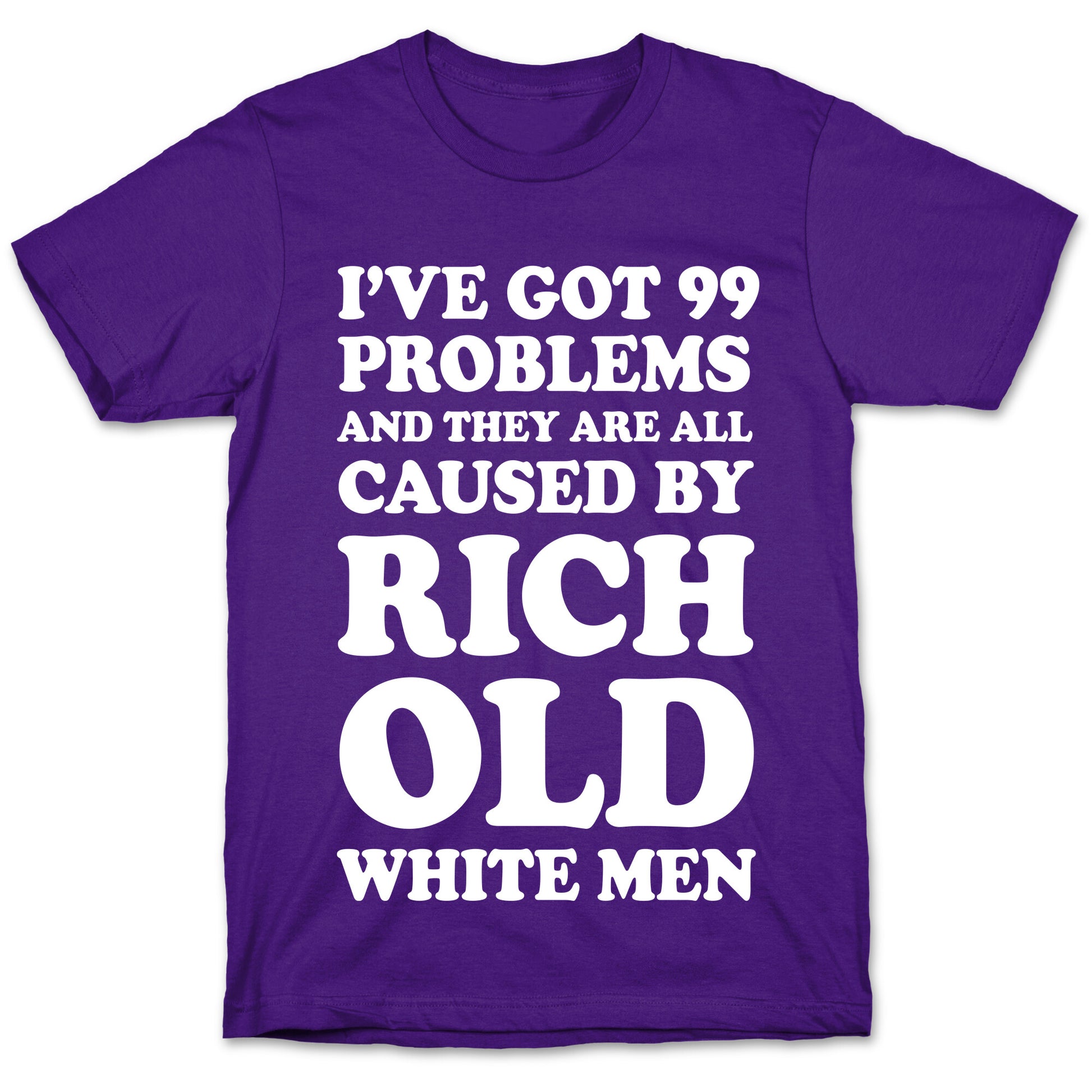I've Got 99 Problems And They Are All Caused By Rich White Men T-Shirt