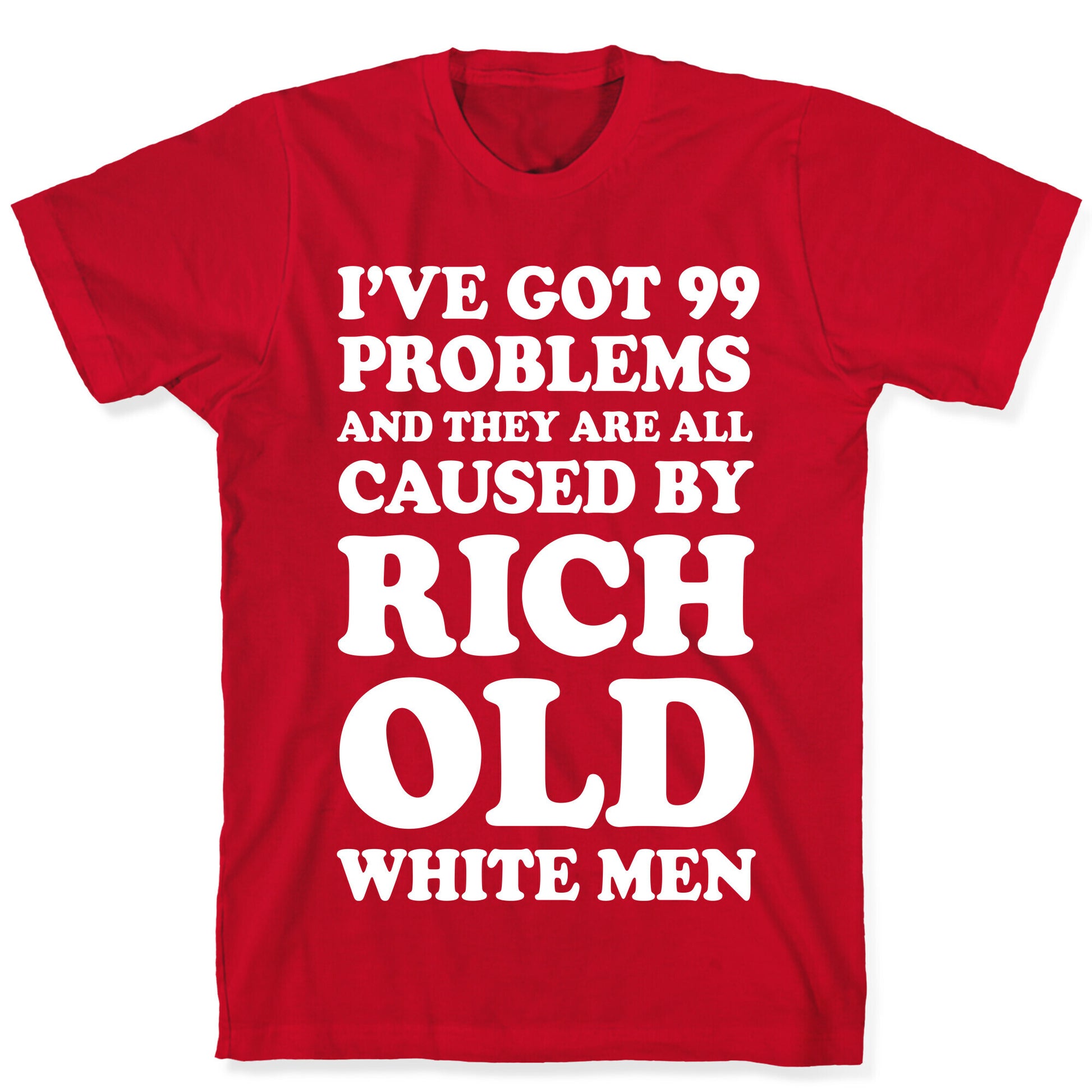 I've Got 99 Problems And They Are All Caused By Rich White Men T-Shirt