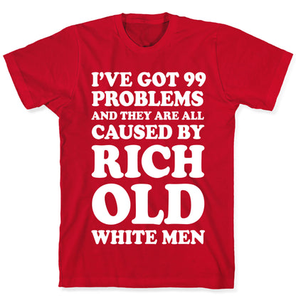 I've Got 99 Problems And They Are All Caused By Rich White Men T-Shirt