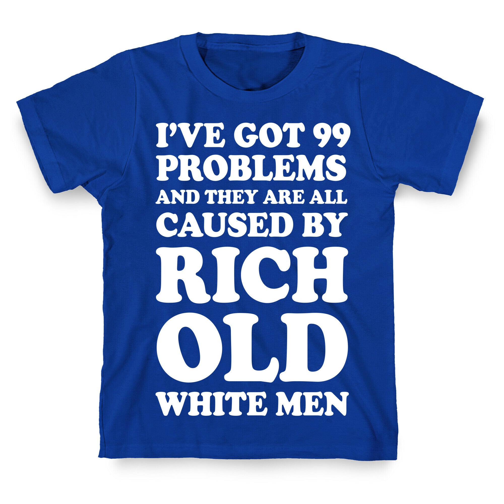 I've Got 99 Problems And They Are All Caused By Rich White Men T-Shirt