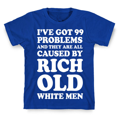 I've Got 99 Problems And They Are All Caused By Rich White Men T-Shirt