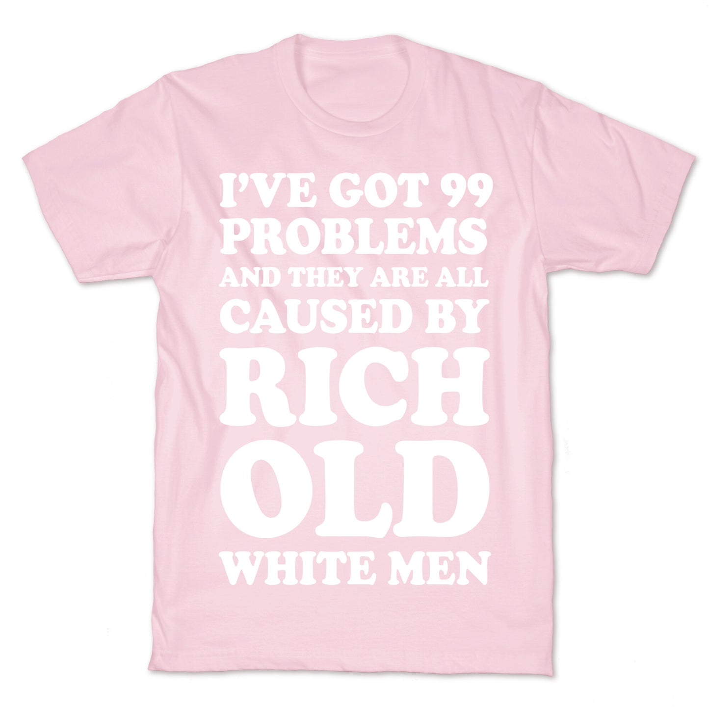 I've Got 99 Problems And They Are All Caused By Rich White Men T-Shirt
