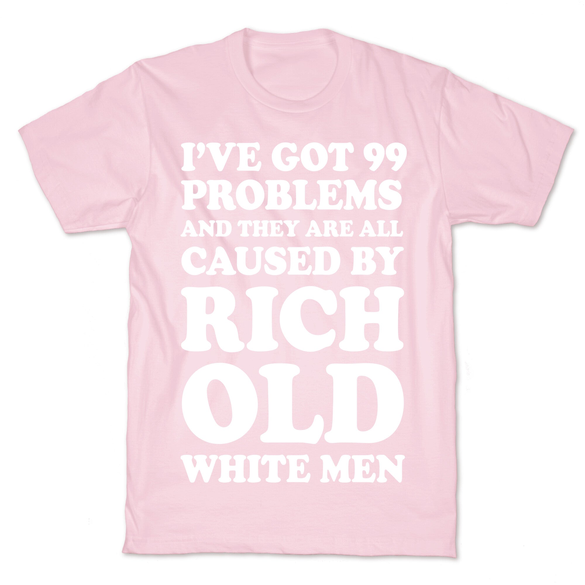 I've Got 99 Problems And They Are All Caused By Rich White Men T-Shirt