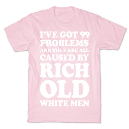 I've Got 99 Problems And They Are All Caused By Rich White Men T-Shirt