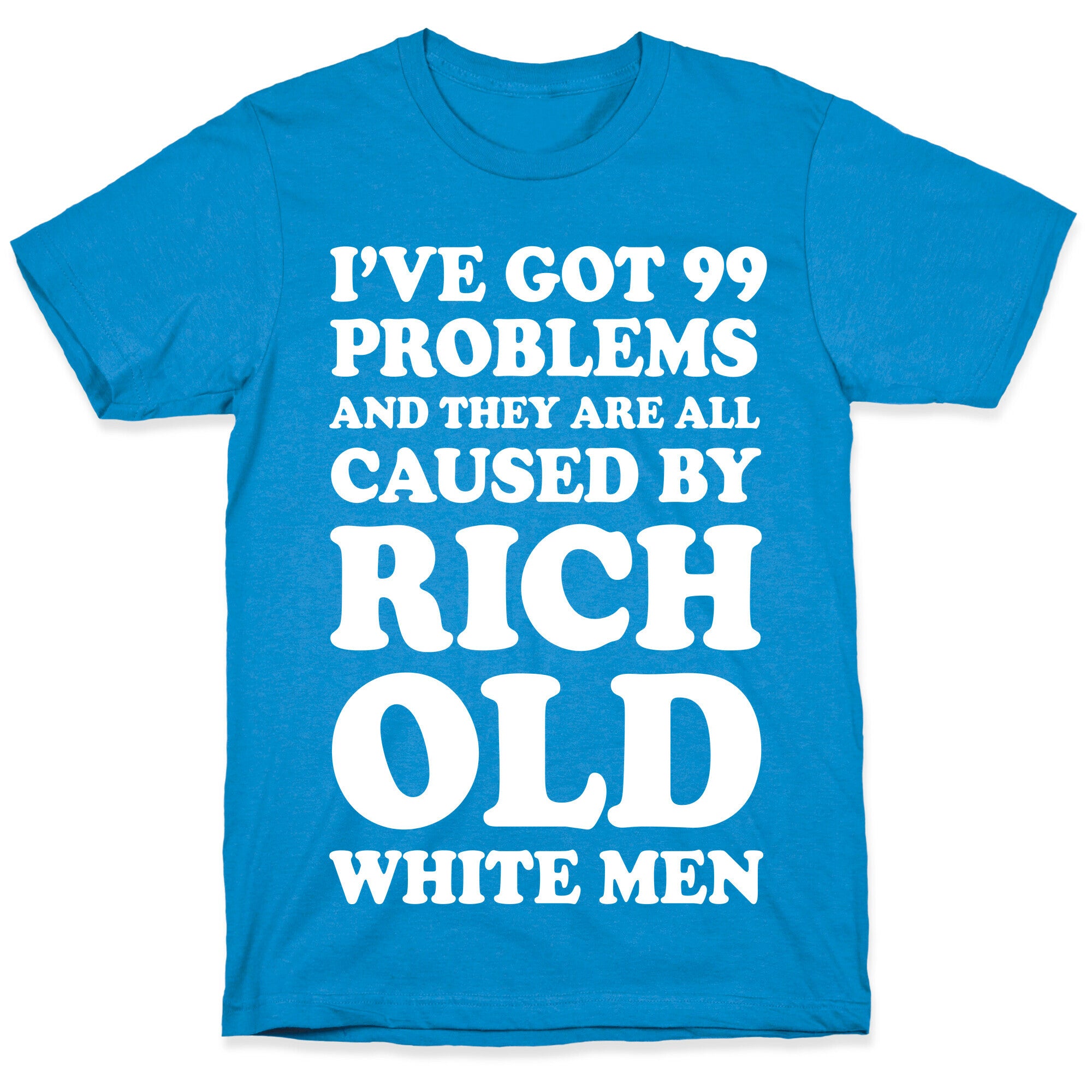 I've Got 99 Problems And They Are All Caused By Rich White Men T-Shirt