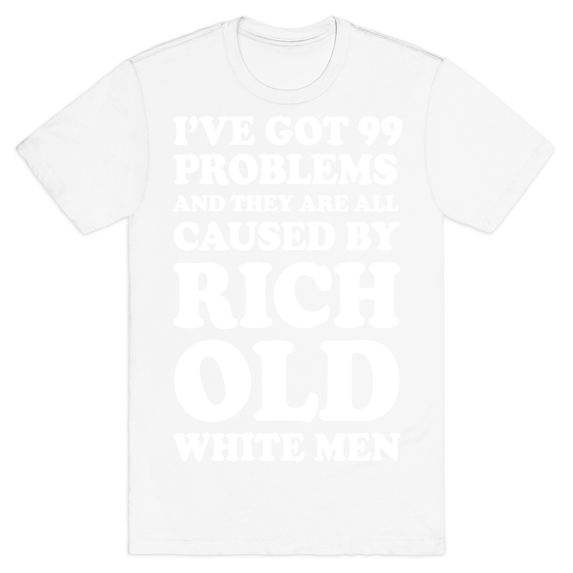 I've Got 99 Problems And They Are All Caused By Rich White Men T-Shirt