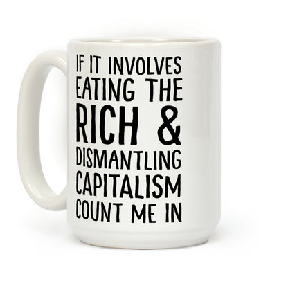 If It Involves Eating The Rich And Dismantling Capitalism Count Me In Coffee Mug