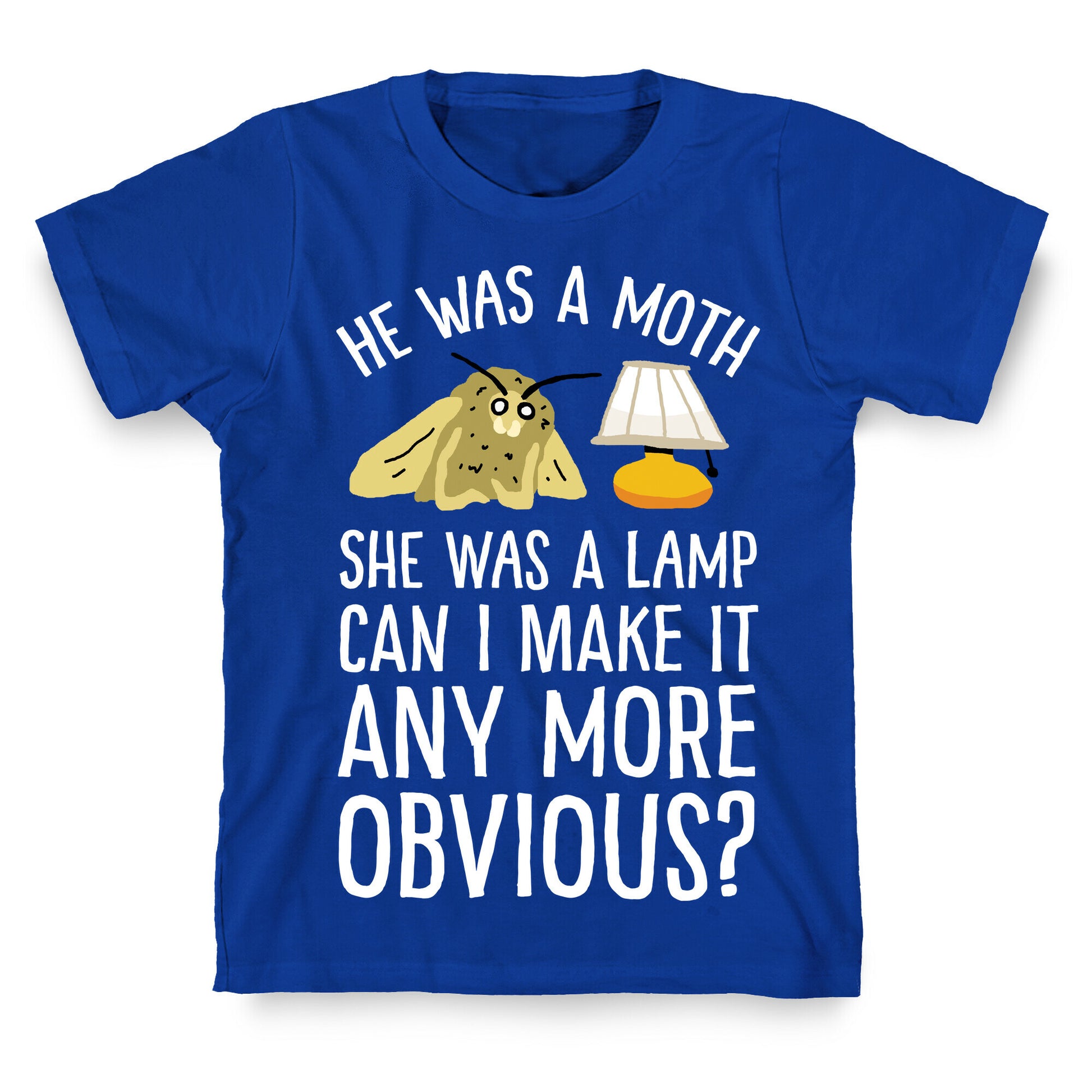 He Was A Moth She Was A Lamp Can I Make It Any More Obvious T-Shirt