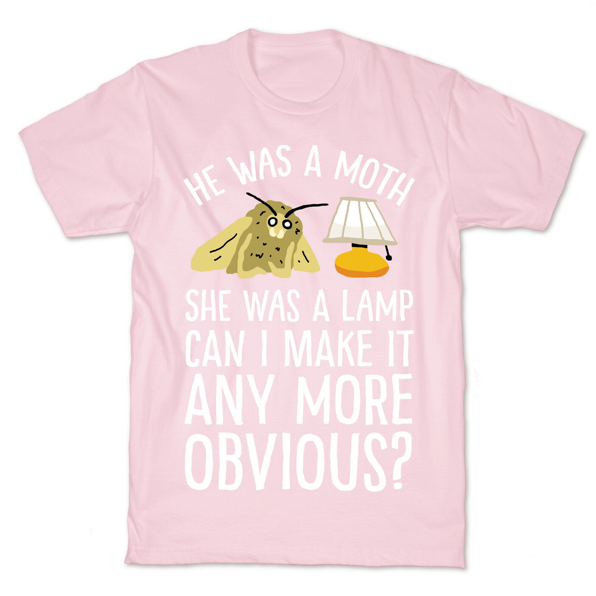 He Was A Moth She Was A Lamp Can I Make It Any More Obvious T-Shirt