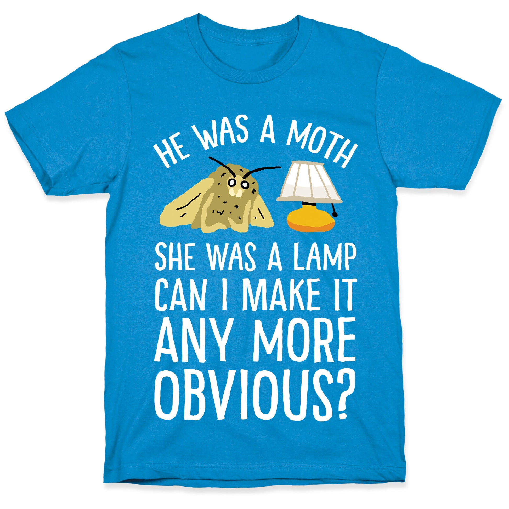 He Was A Moth She Was A Lamp Can I Make It Any More Obvious T-Shirt