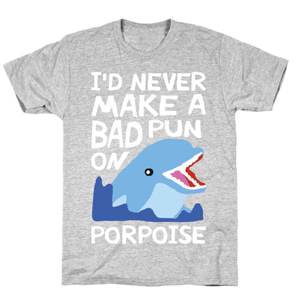 I'd Never Make A Bad Pun On Porpoise T-Shirt