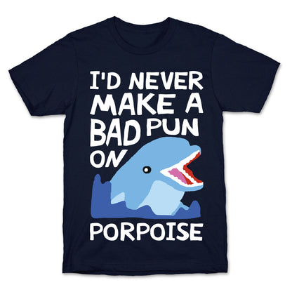 I'd Never Make A Bad Pun On Porpoise T-Shirt