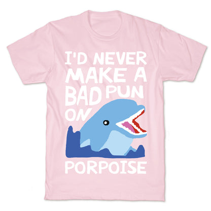 I'd Never Make A Bad Pun On Porpoise T-Shirt