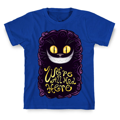 We're All Mad Here T-Shirt