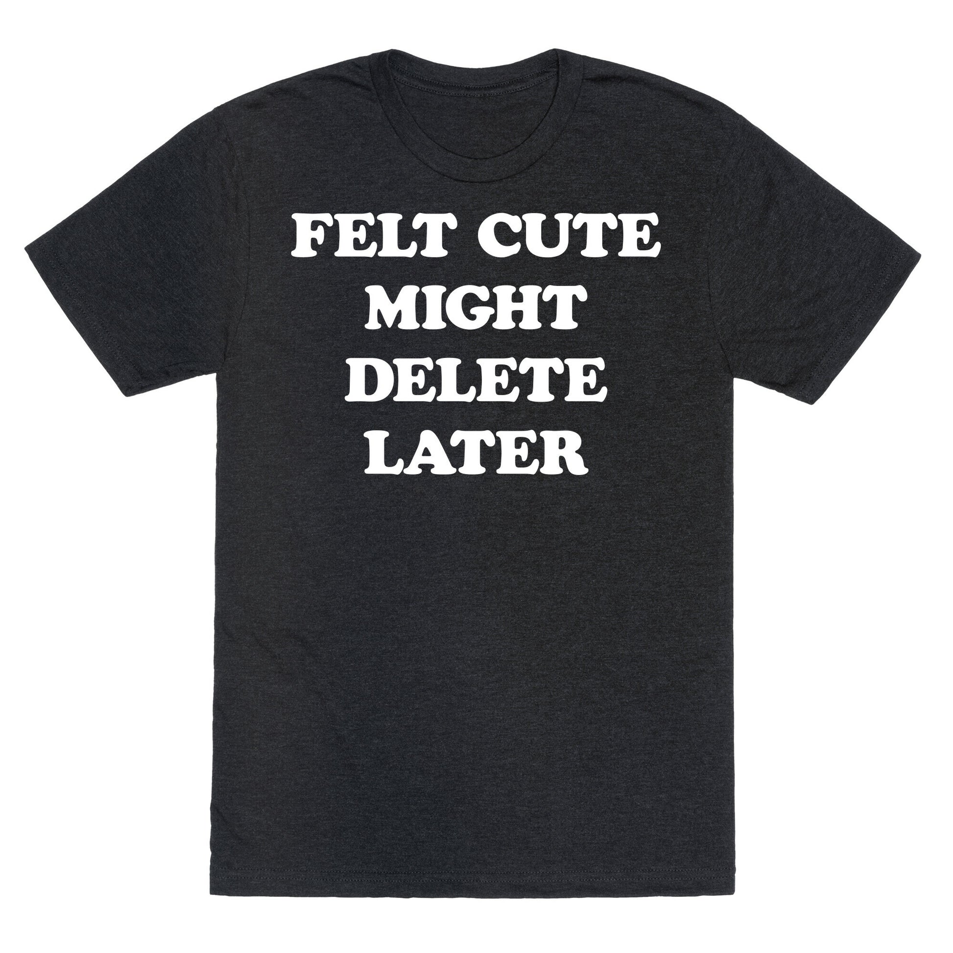 Felt Cute Might Delete Later Unisex Triblend Tee