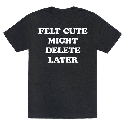 Felt Cute Might Delete Later Unisex Triblend Tee