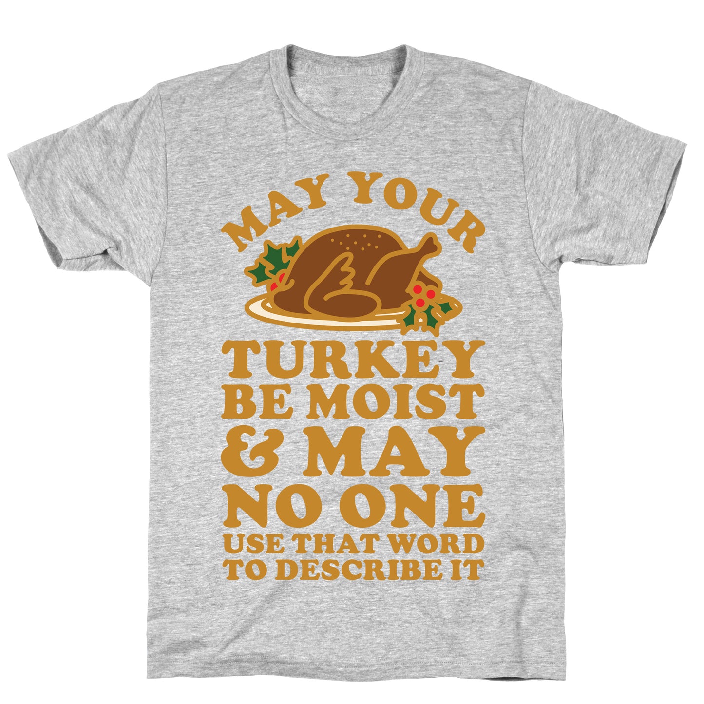 May Your Turkey Be Moist and May No One Use That Word to Describe It T-Shirt