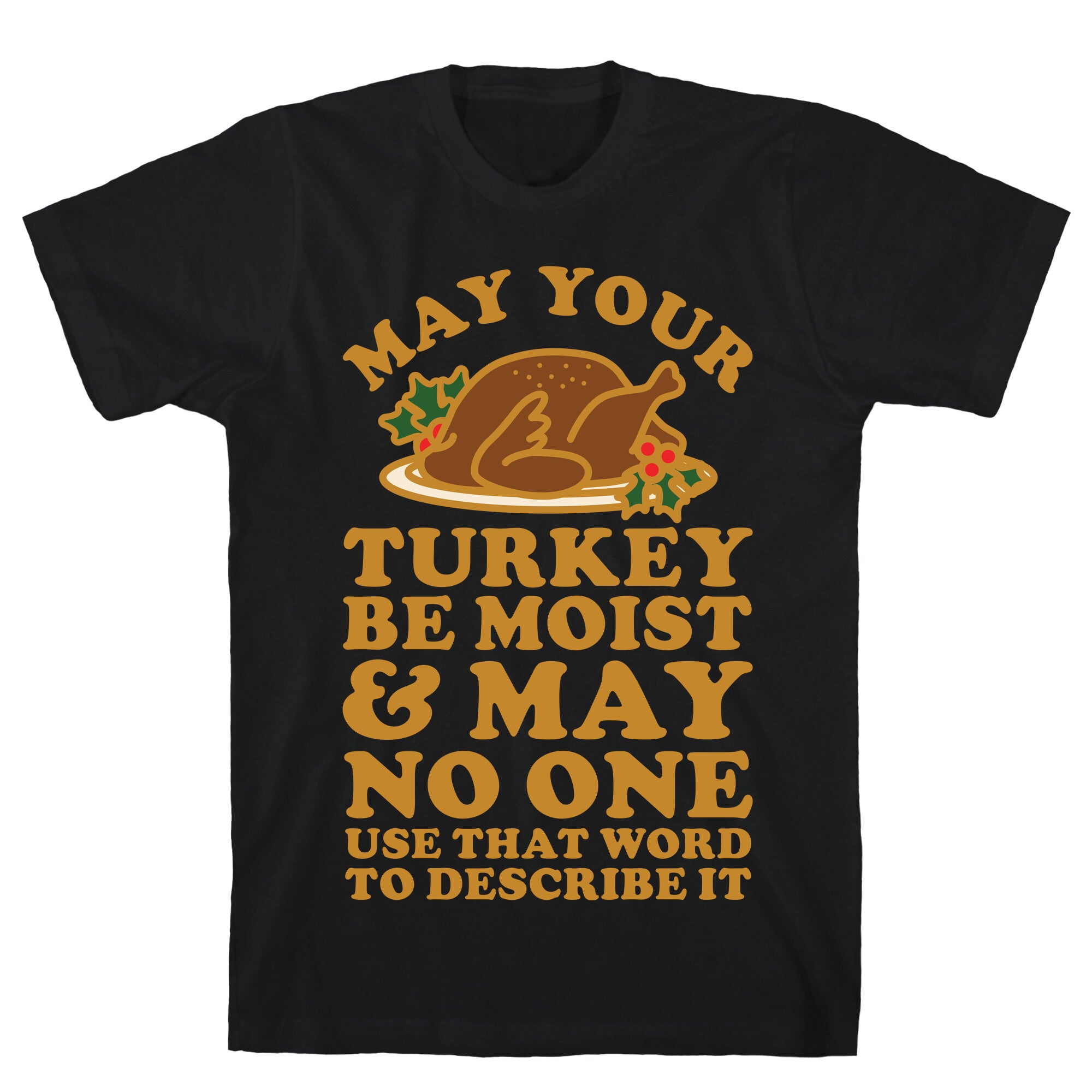 May Your Turkey Be Moist and May No One Use That Word to Describe It T-Shirt