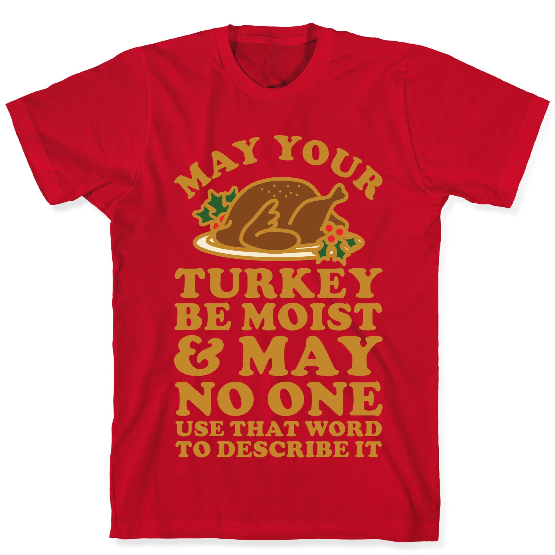 May Your Turkey Be Moist and May No One Use That Word to Describe It T-Shirt