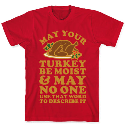 May Your Turkey Be Moist and May No One Use That Word to Describe It T-Shirt
